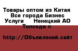 Товары оптом из Китая  - Все города Бизнес » Услуги   . Ненецкий АО,Топседа п.